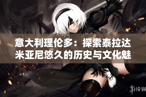 意大利理伦多：探索泰拉达米亚尼悠久的历史与文化魅力