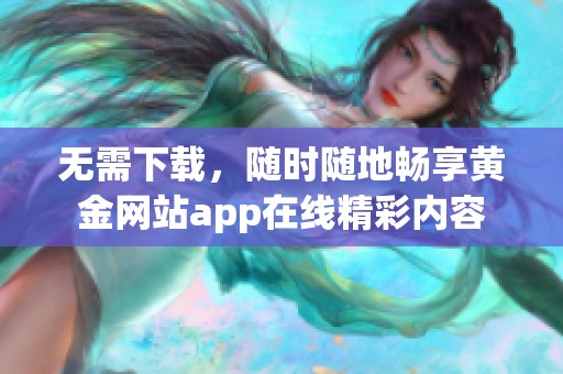 无需下载，随时随地畅享黄金网站app在线精彩内容