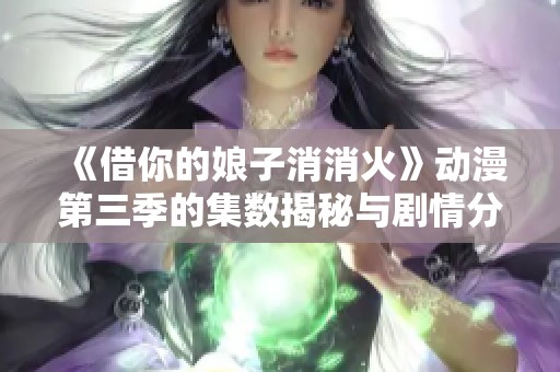 《借你的娘子消消火》动漫第三季的集数揭秘与剧情分析