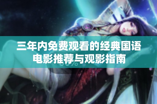 三年内免费观看的经典国语电影推荐与观影指南