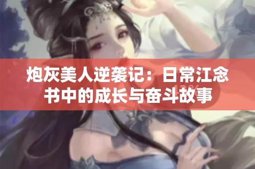 炮灰美人逆袭记：日常江念书中的成长与奋斗故事
