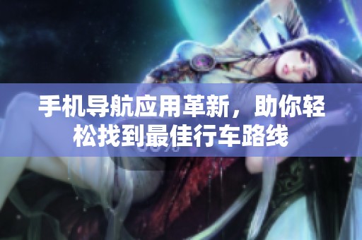 手机导航应用革新，助你轻松找到最佳行车路线