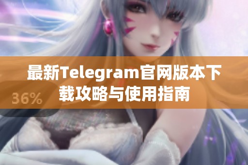 最新Telegram官网版本下载攻略与使用指南
