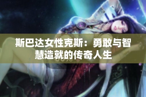 斯巴达女性克斯：勇敢与智慧造就的传奇人生