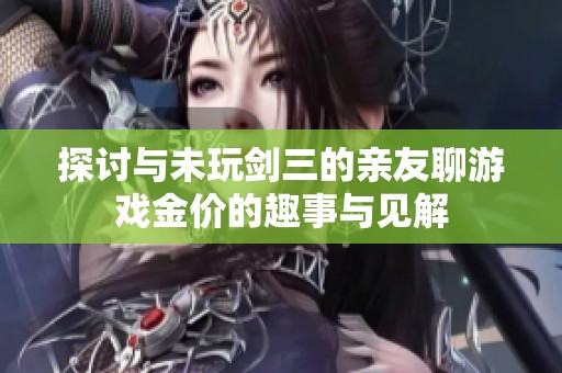 探讨与未玩剑三的亲友聊游戏金价的趣事与见解