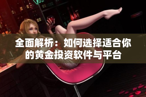 全面解析：如何选择适合你的黄金投资软件与平台