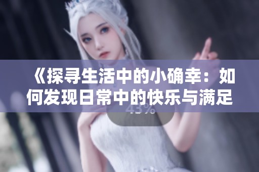 《探寻生活中的小确幸：如何发现日常中的快乐与满足》
