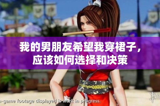 我的男朋友希望我穿裙子，应该如何选择和决策