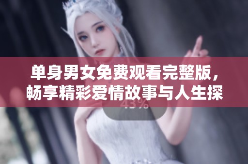 单身男女免费观看完整版，畅享精彩爱情故事与人生探索