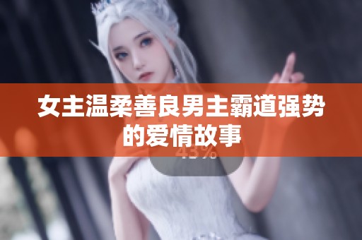 女主温柔善良男主霸道强势的爱情故事