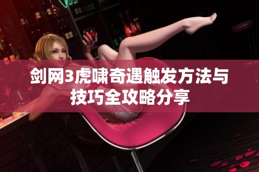 剑网3虎啸奇遇触发方法与技巧全攻略分享