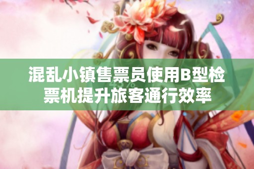 混乱小镇售票员使用B型检票机提升旅客通行效率