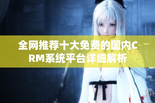 全网推荐十大免费的国内CRM系统平台详细解析