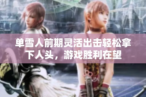 单雪人前期灵活出击轻松拿下人头，游戏胜利在望