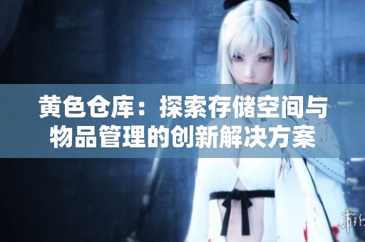 黄色仓库：探索存储空间与物品管理的创新解决方案