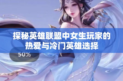 探秘英雄联盟中女生玩家的热爱与冷门英雄选择