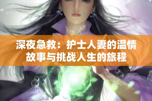 深夜急救：护士人妻的温情故事与挑战人生的旅程
