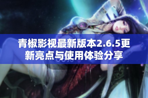 青椒影视最新版本2.6.5更新亮点与使用体验分享