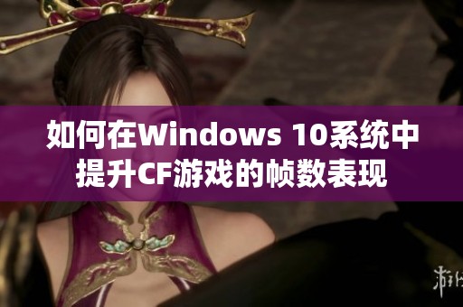 如何在Windows 10系统中提升CF游戏的帧数表现