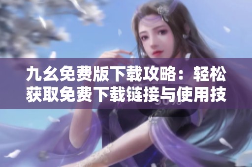 九幺免费版下载攻略：轻松获取免费下载链接与使用技巧