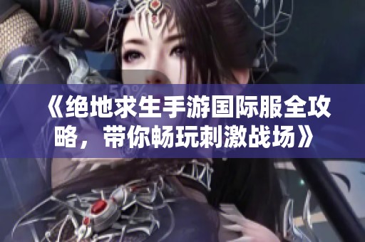 《绝地求生手游国际服全攻略，带你畅玩刺激战场》