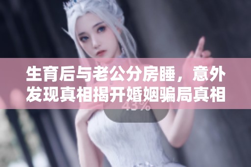 生育后与老公分房睡，意外发现真相揭开婚姻骗局真相