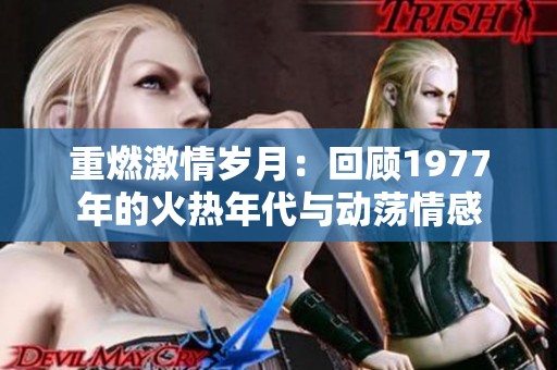 重燃激情岁月：回顾1977年的火热年代与动荡情感