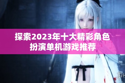 探索2023年十大精彩角色扮演单机游戏推荐
