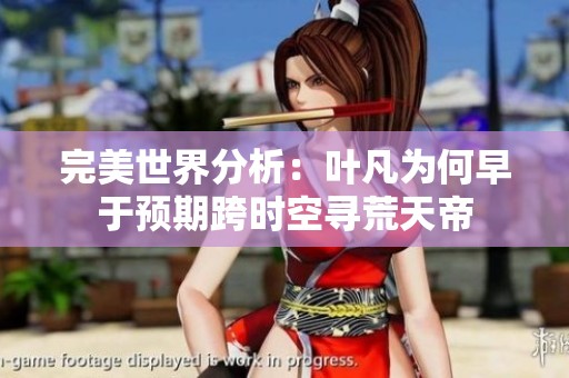 完美世界分析：叶凡为何早于预期跨时空寻荒天帝
