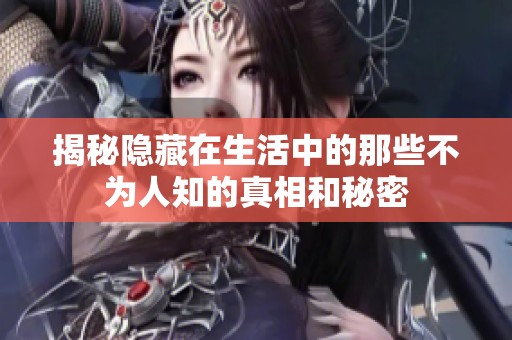 揭秘隐藏在生活中的那些不为人知的真相和秘密