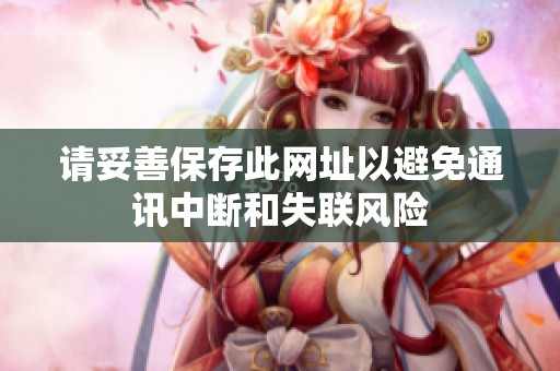 请妥善保存此网址以避免通讯中断和失联风险