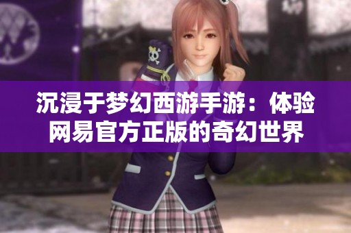 沉浸于梦幻西游手游：体验网易官方正版的奇幻世界
