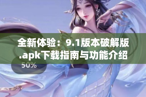 全新体验：9.1版本破解版.apk下载指南与功能介绍