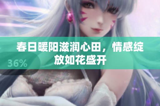 春日暖阳滋润心田，情感绽放如花盛开