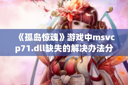 《孤岛惊魂》游戏中msvcp71.dll缺失的解决办法分享