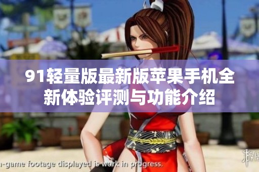 91轻量版最新版苹果手机全新体验评测与功能介绍