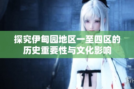 探究伊甸园地区一至四区的历史重要性与文化影响