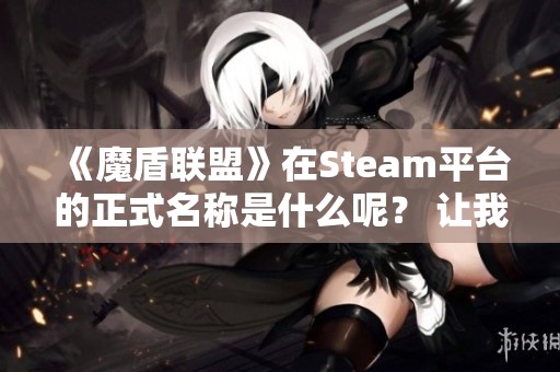 《魔盾联盟》在Steam平台的正式名称是什么呢？ 让我们一探究竟！