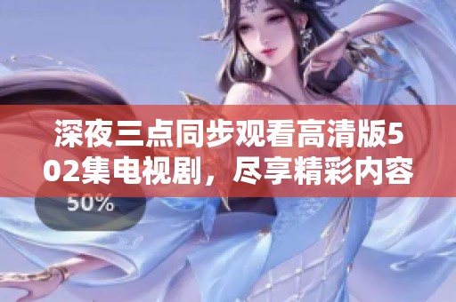 深夜三点同步观看高清版502集电视剧，尽享精彩内容
