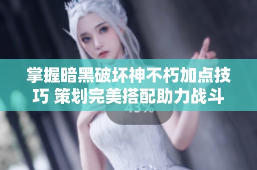 掌握暗黑破坏神不朽加点技巧 策划完美搭配助力战斗胜利