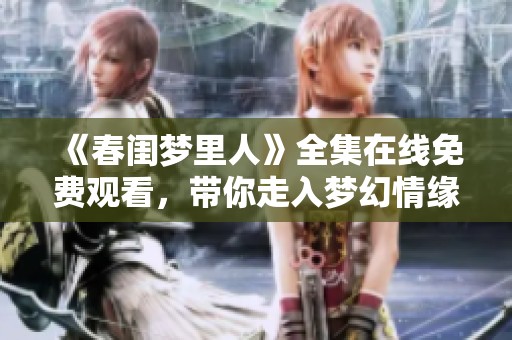 《春闺梦里人》全集在线免费观看，带你走入梦幻情缘世界