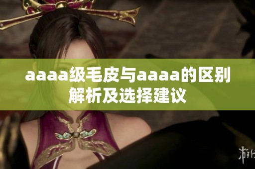 aaaa级毛皮与aaaa的区别解析及选择建议