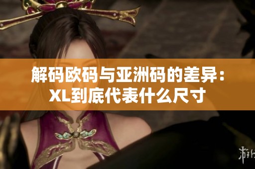 解码欧码与亚洲码的差异：XL到底代表什么尺寸