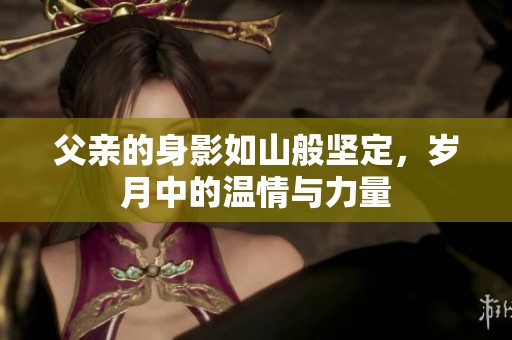 父亲的身影如山般坚定，岁月中的温情与力量