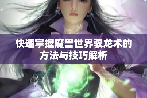 快速掌握魔兽世界驭龙术的方法与技巧解析