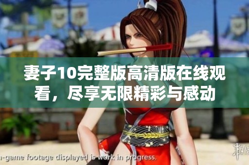 妻子10完整版高清版在线观看，尽享无限精彩与感动