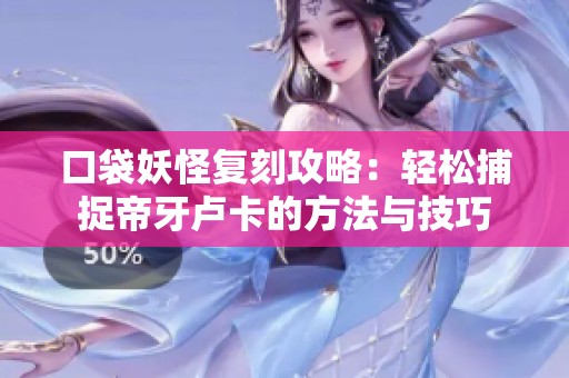 口袋妖怪复刻攻略：轻松捕捉帝牙卢卡的方法与技巧