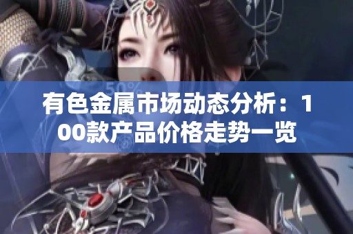 有色金属市场动态分析：100款产品价格走势一览