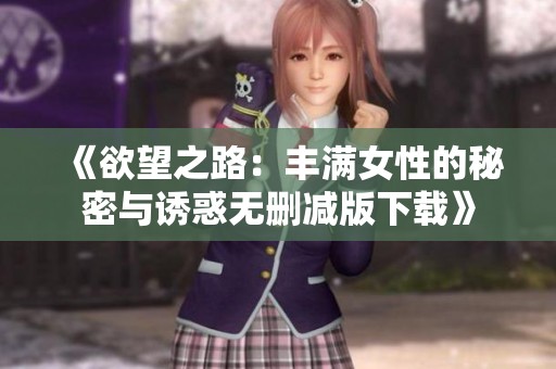 《欲望之路：丰满女性的秘密与诱惑无删减版下载》