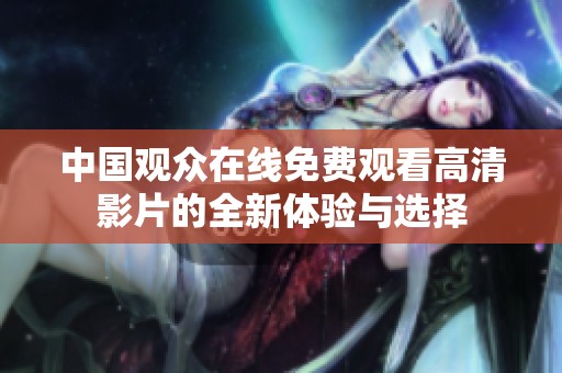 中国观众在线免费观看高清影片的全新体验与选择